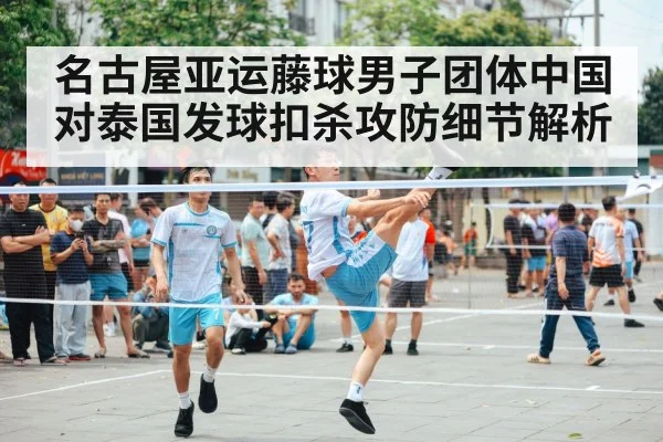 名古屋亚运藤球男子团体中国对泰国发球扣杀攻防细节解析 - kaiyun