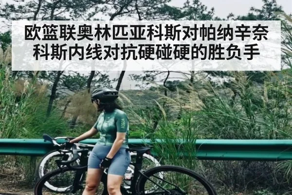 欧篮联奥林匹亚科斯对帕纳辛奈科斯内线对抗硬碰硬的胜负手 - kaiyun