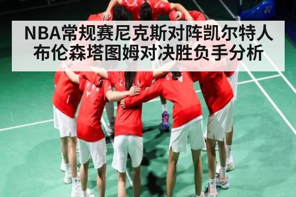 NBA常规赛尼克斯对阵凯尔特人 布伦森塔图姆对决胜负手分析 - kaiyun